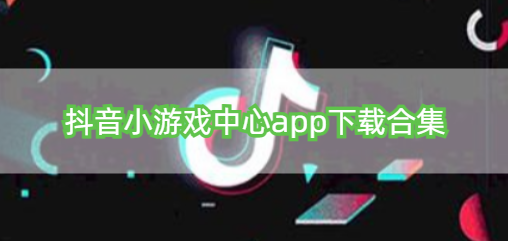 抖音小游戏中心app下载合集