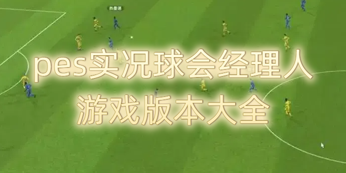 pes實(shí)況球會(huì)經(jīng)理人游戲版本大全