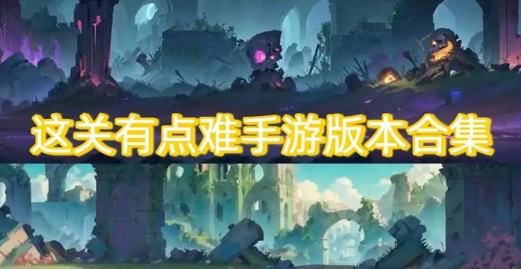 這關(guān)有點(diǎn)難手游版本合集
