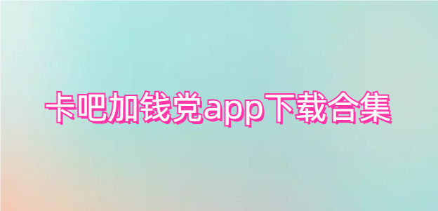 卡吧加钱党app下载合集