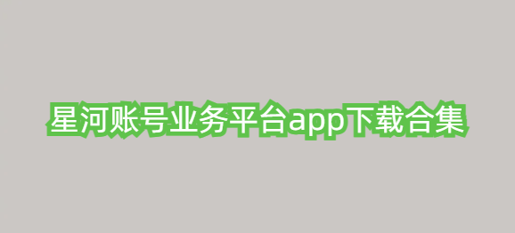 星河账号业务平台app下载合集