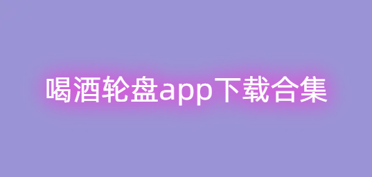 喝酒轮盘app下载合集