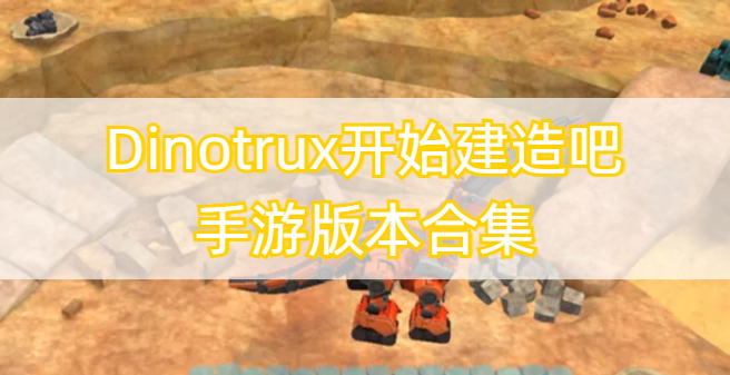 Dinotrux开始建造吧手游版本合集