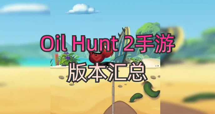 Oil Hunt 2手游版本汇总