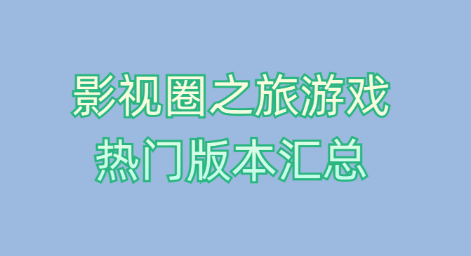 影视圈之旅游戏热门版本汇总