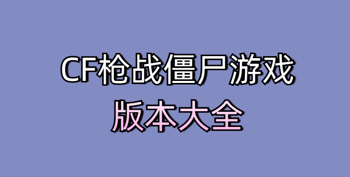 CF枪战僵尸游戏版本大全