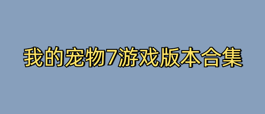 我的宠物7游戏版本合集