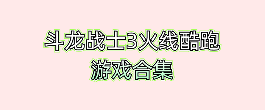 斗龙战士3火线酷跑游戏合集