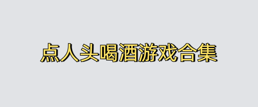 点人头喝酒游戏合集