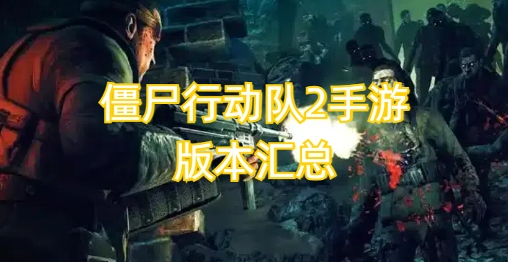 僵尸行动队2手游版本汇总