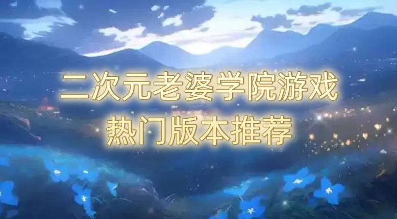 二次元老婆学院游戏热门版本推荐