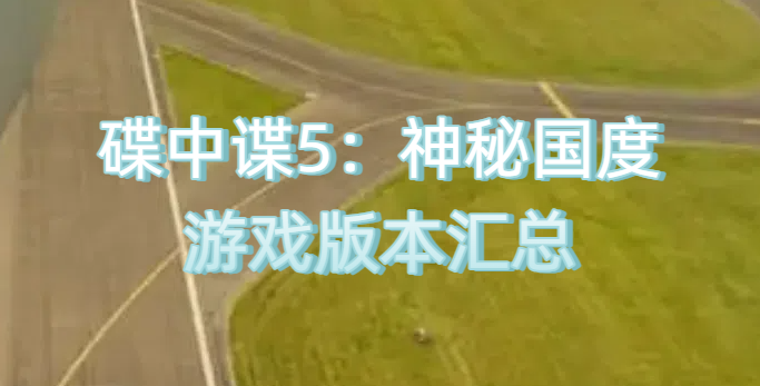 碟中谍5：神秘国度游戏版本汇总
