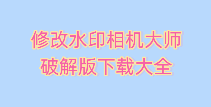 修改水印相机大师破解版下载大全