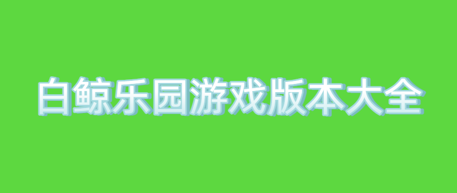 白鲸乐园游戏版本大全