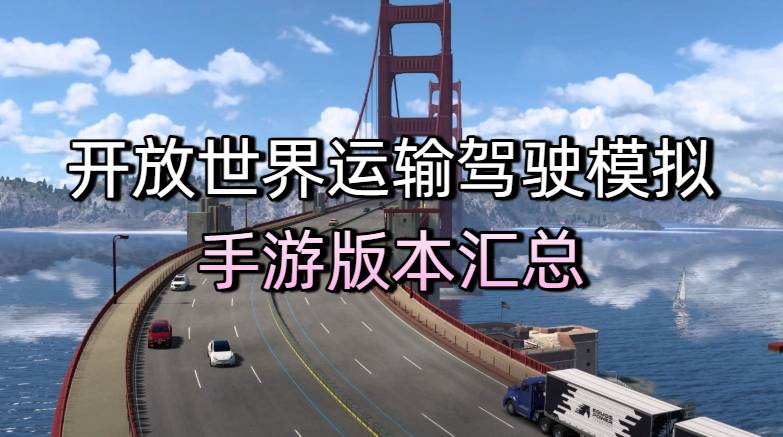 开放世界运输驾驶模拟手游版本汇总