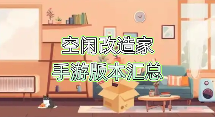 空闲改造家手游版本汇总