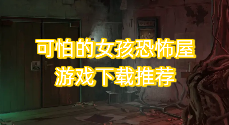 可怕的女孩恐怖屋游戏下载推荐