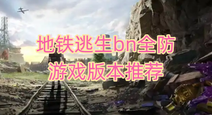 地铁逃生bn全防游戏版本推荐