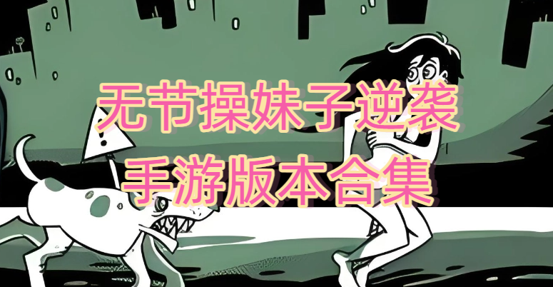 无节操妹子逆袭手游版本合集