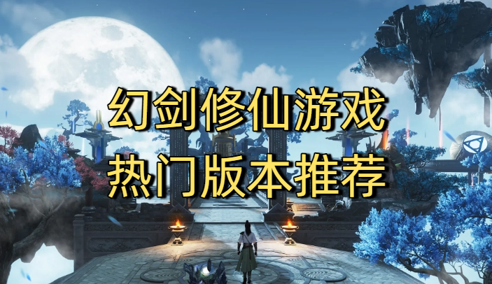 幻剑修仙游戏热门版本推荐