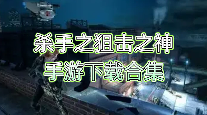 杀手之狙击之神手游下载合集